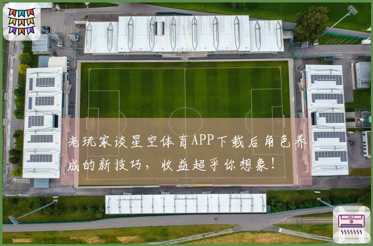 老玩家谈星空体育APP下载后角色养成的新技巧，收益超乎你想象！