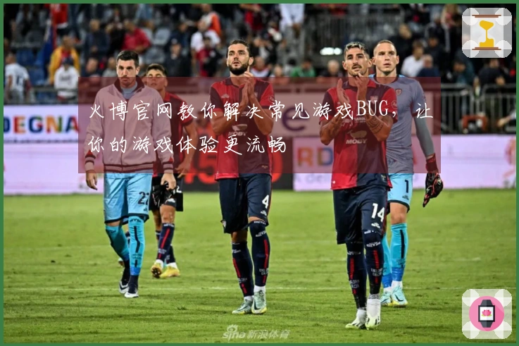 火博官网教你解决常见游戏BUG，让你的游戏体验更流畅