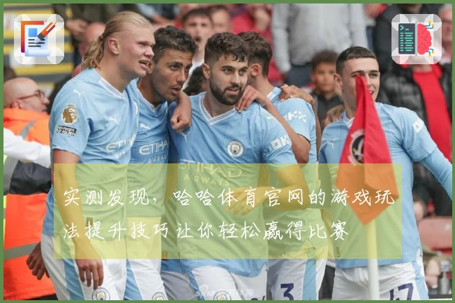 实测发现，哈哈体育官网的游戏玩法提升技巧让你轻松赢得比赛