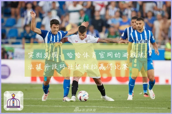 实测发现，哈哈体育官网的游戏玩法提升技巧让你轻松赢得比赛