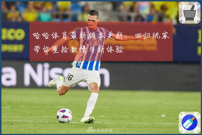 哈哈体育最新版本更新，回归玩家带你重拾激情与新体验