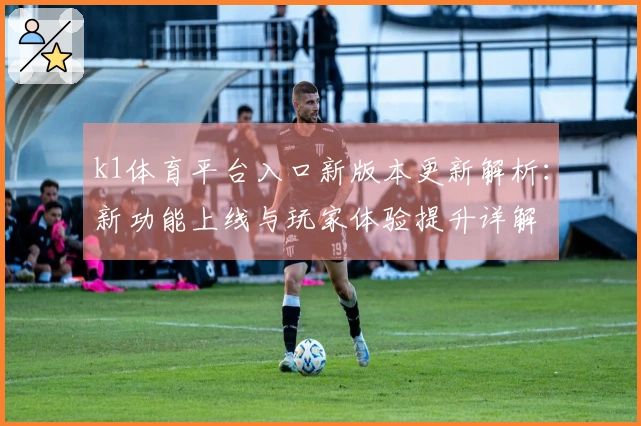k1体育平台入口新版本更新解析：新功能上线与玩家体验提升详解