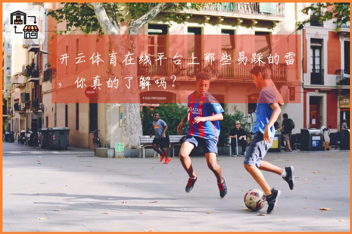 开云体育在线平台上那些易踩的雷，你真的了解吗？