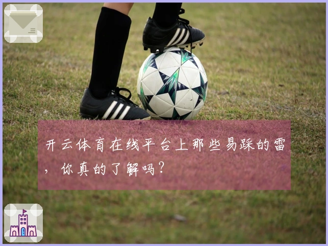 开云体育在线平台上那些易踩的雷，你真的了解吗？